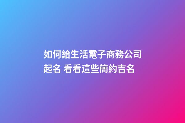 如何給生活電子商務公司起名 看看這些簡約吉名-第1張-公司起名-玄機派